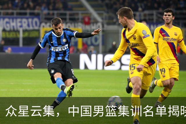 众星云集，中国男篮集训名单揭晓，郭士强全力备战世界杯之路