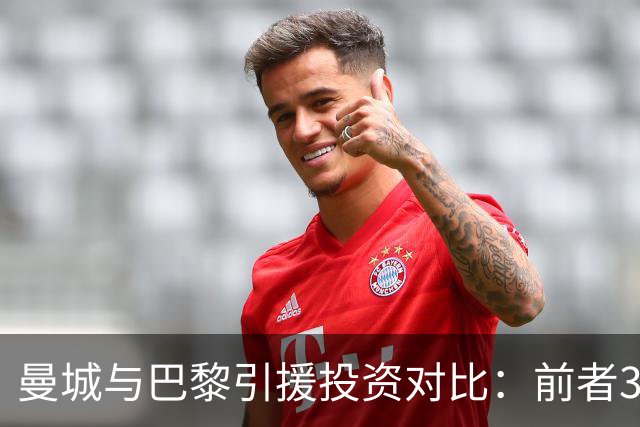 曼城与巴黎引援投资对比：前者34.91亿欧元，后者25.63亿欧元